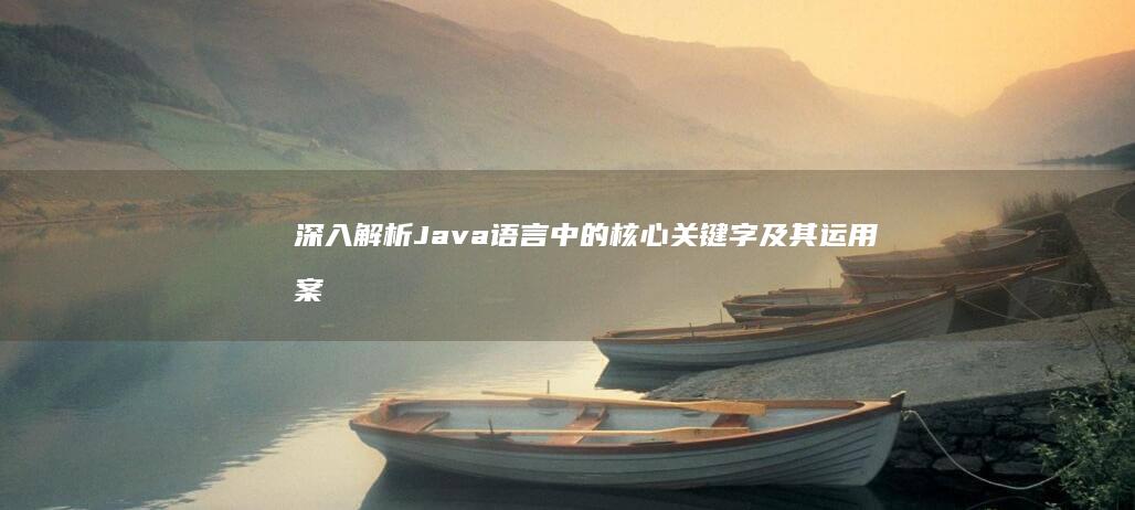 深入解析Java语言中的核心关键字及其运用案例